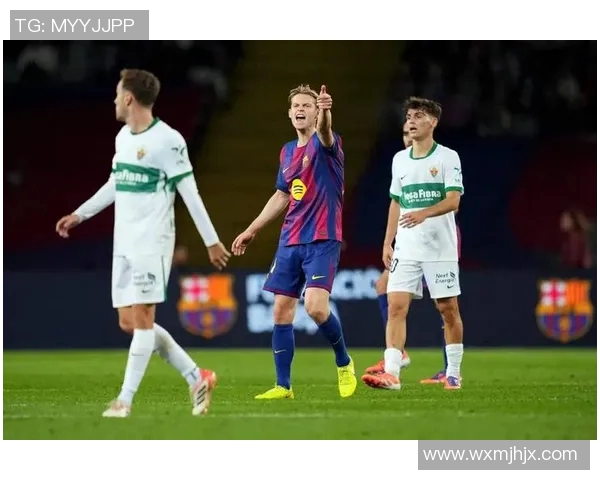 巴萨与埃尔切甘伯杯激战即将开启精彩直播全程回顾与分析